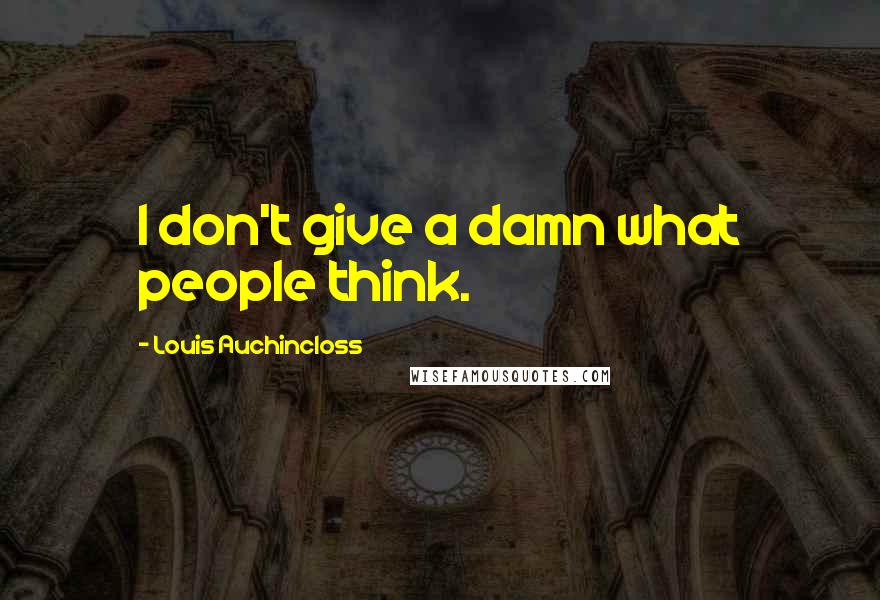 Louis Auchincloss Quotes: I don't give a damn what people think.