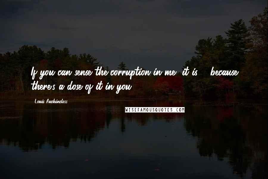 Louis Auchincloss Quotes: If you can sense the corruption in me, it is ... because there's a dose of it in you.