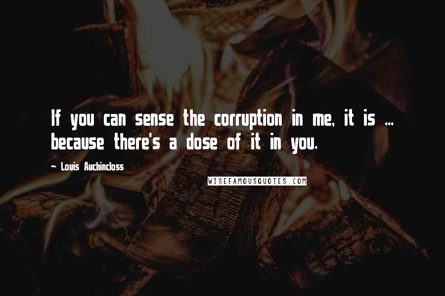 Louis Auchincloss Quotes: If you can sense the corruption in me, it is ... because there's a dose of it in you.