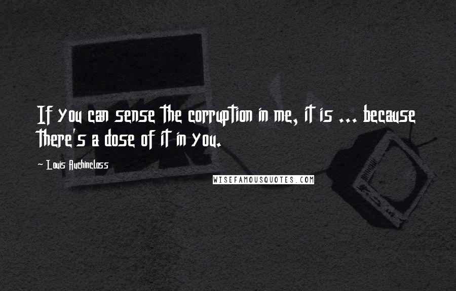 Louis Auchincloss Quotes: If you can sense the corruption in me, it is ... because there's a dose of it in you.