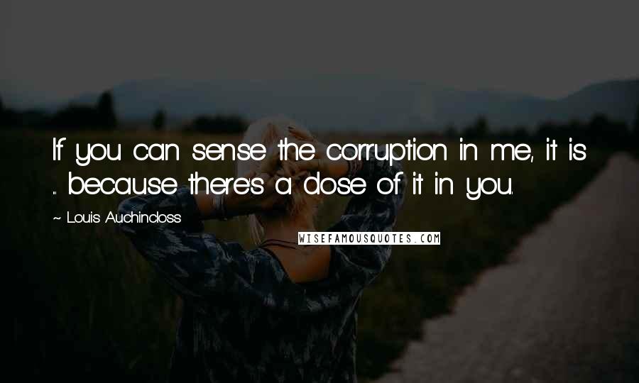 Louis Auchincloss Quotes: If you can sense the corruption in me, it is ... because there's a dose of it in you.