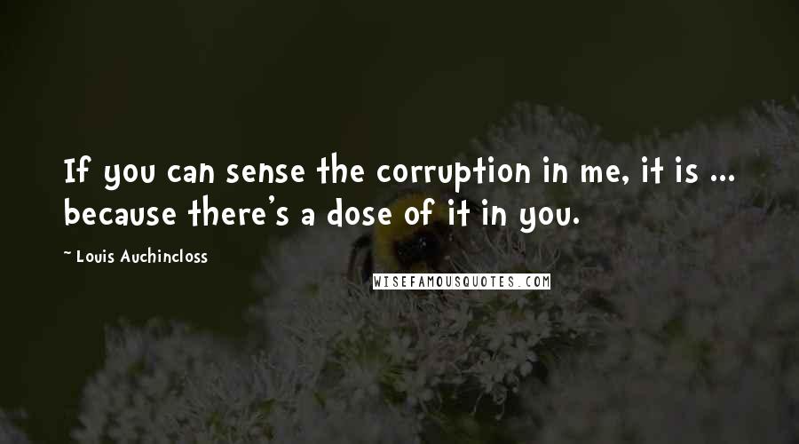 Louis Auchincloss Quotes: If you can sense the corruption in me, it is ... because there's a dose of it in you.