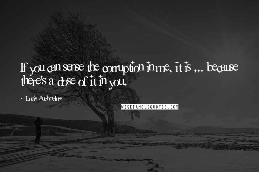 Louis Auchincloss Quotes: If you can sense the corruption in me, it is ... because there's a dose of it in you.