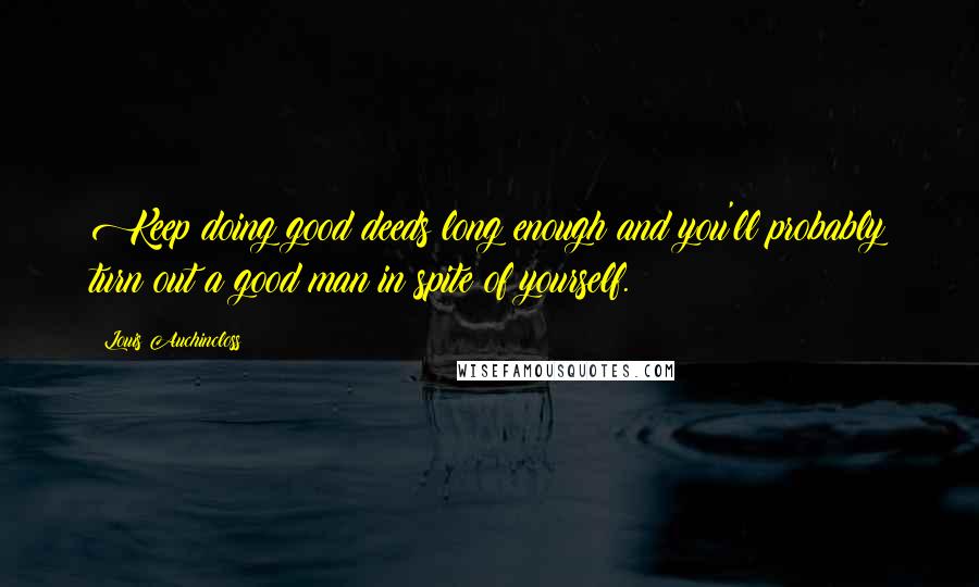 Louis Auchincloss Quotes: Keep doing good deeds long enough and you'll probably turn out a good man in spite of yourself.