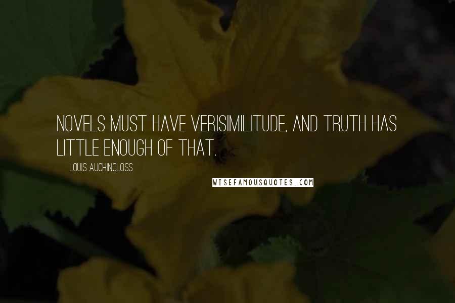 Louis Auchincloss Quotes: Novels must have verisimilitude, and truth has little enough of that.