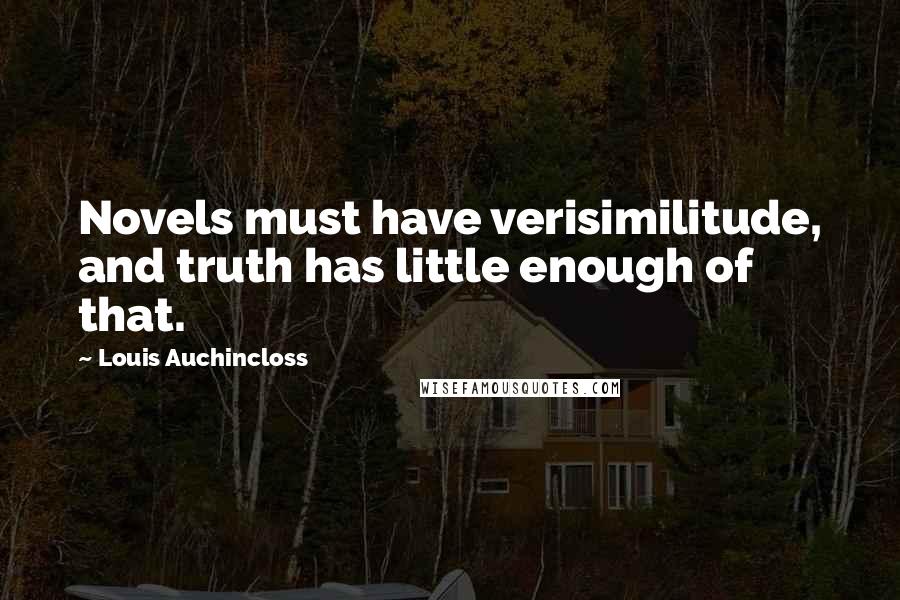 Louis Auchincloss Quotes: Novels must have verisimilitude, and truth has little enough of that.