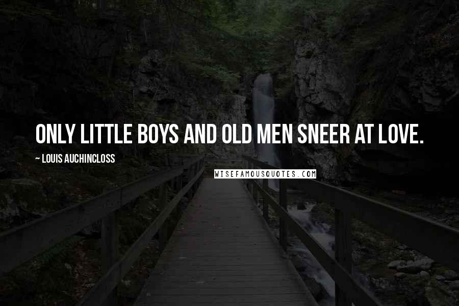 Louis Auchincloss Quotes: Only little boys and old men sneer at love.