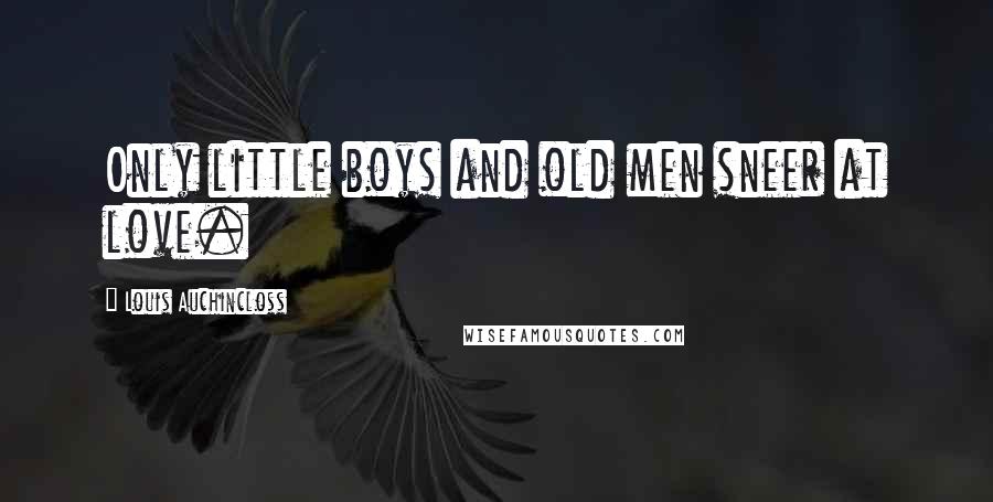 Louis Auchincloss Quotes: Only little boys and old men sneer at love.