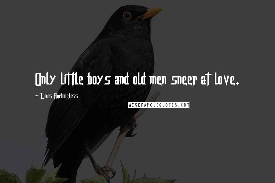 Louis Auchincloss Quotes: Only little boys and old men sneer at love.