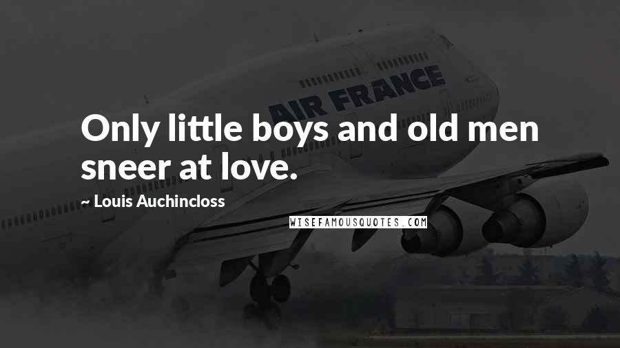Louis Auchincloss Quotes: Only little boys and old men sneer at love.
