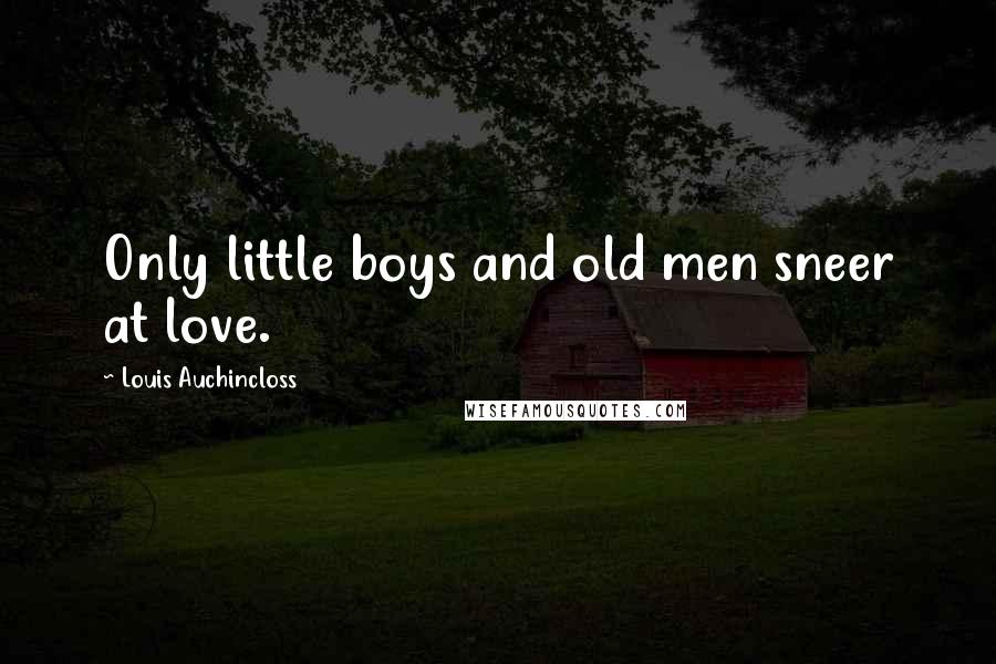 Louis Auchincloss Quotes: Only little boys and old men sneer at love.
