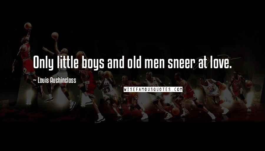 Louis Auchincloss Quotes: Only little boys and old men sneer at love.