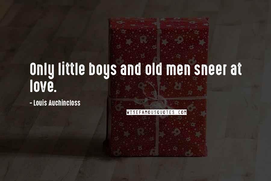 Louis Auchincloss Quotes: Only little boys and old men sneer at love.