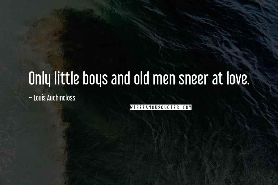 Louis Auchincloss Quotes: Only little boys and old men sneer at love.