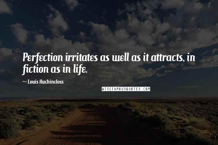Louis Auchincloss Quotes: Perfection irritates as well as it attracts, in fiction as in life.