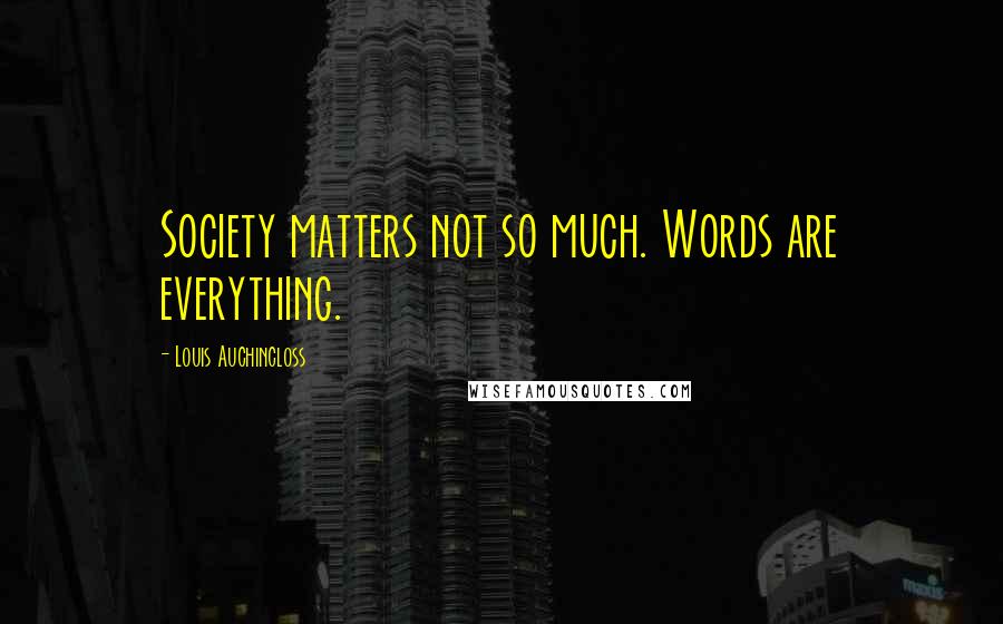 Louis Auchincloss Quotes: Society matters not so much. Words are everything.