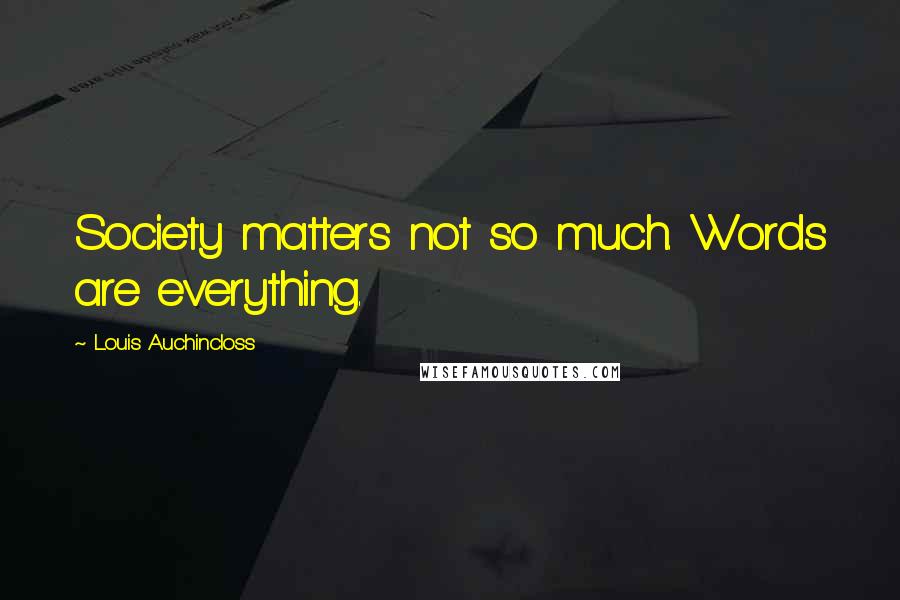 Louis Auchincloss Quotes: Society matters not so much. Words are everything.