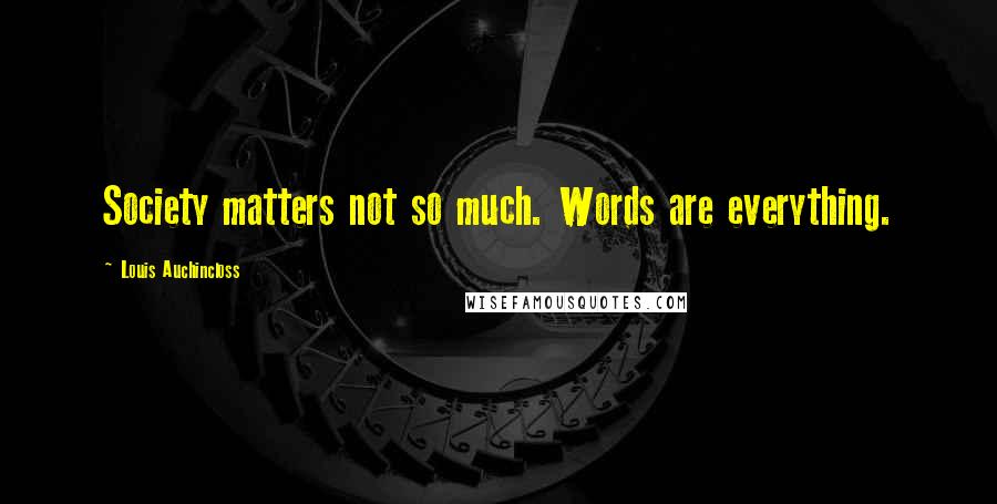 Louis Auchincloss Quotes: Society matters not so much. Words are everything.