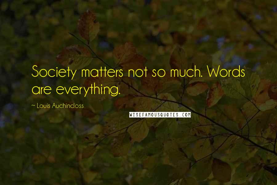 Louis Auchincloss Quotes: Society matters not so much. Words are everything.