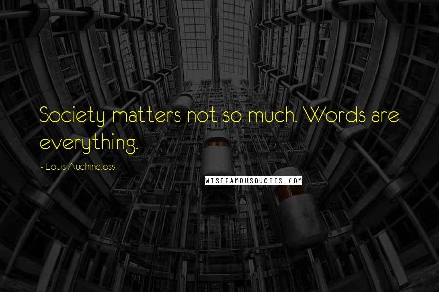 Louis Auchincloss Quotes: Society matters not so much. Words are everything.