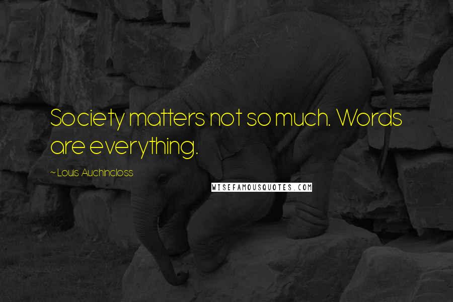 Louis Auchincloss Quotes: Society matters not so much. Words are everything.