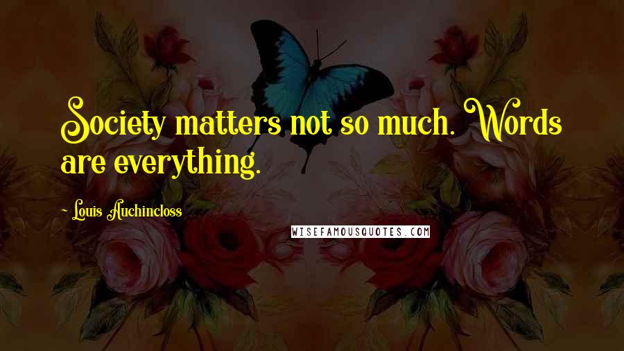 Louis Auchincloss Quotes: Society matters not so much. Words are everything.