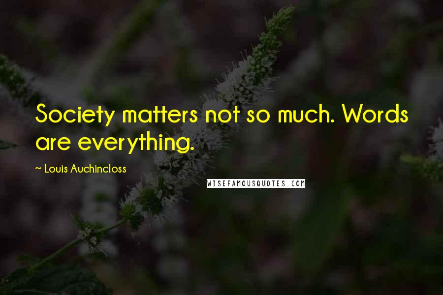 Louis Auchincloss Quotes: Society matters not so much. Words are everything.