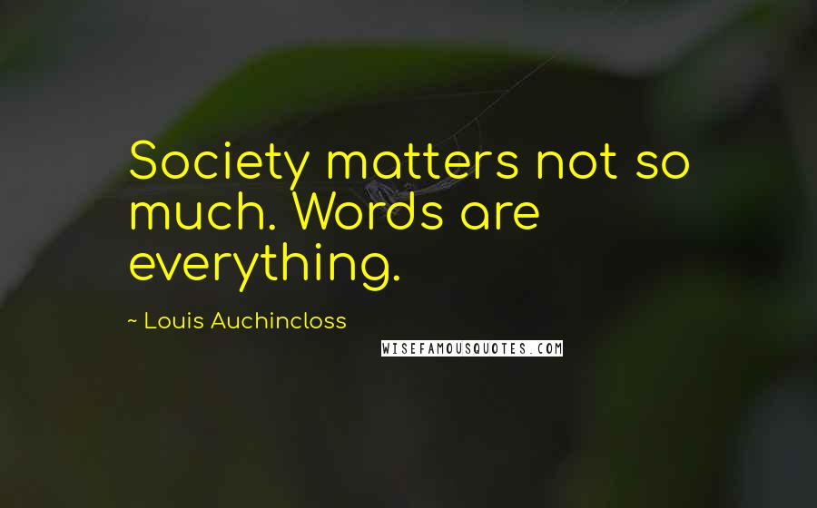 Louis Auchincloss Quotes: Society matters not so much. Words are everything.