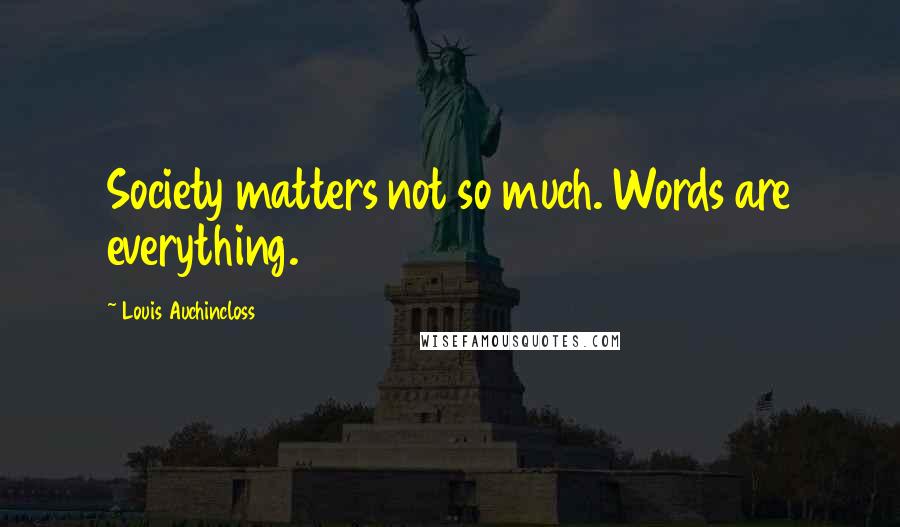 Louis Auchincloss Quotes: Society matters not so much. Words are everything.