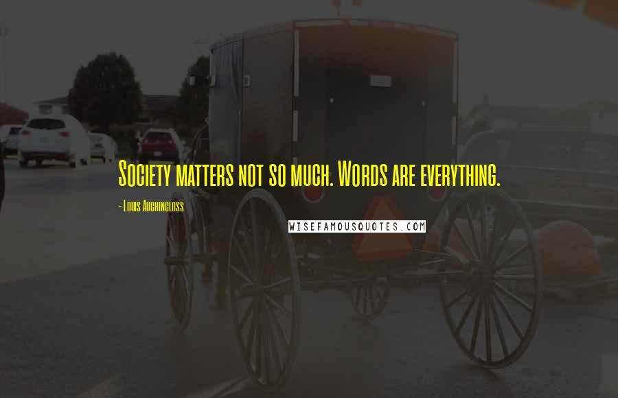Louis Auchincloss Quotes: Society matters not so much. Words are everything.