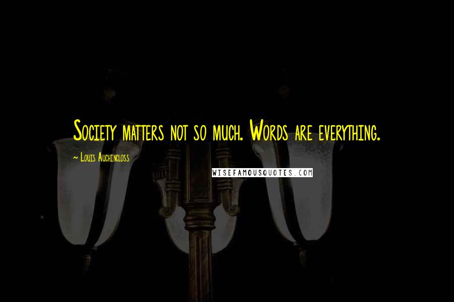 Louis Auchincloss Quotes: Society matters not so much. Words are everything.