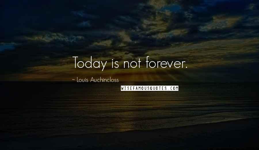 Louis Auchincloss Quotes: Today is not forever.