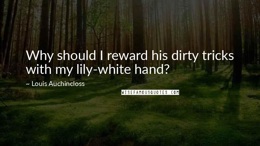 Louis Auchincloss Quotes: Why should I reward his dirty tricks with my lily-white hand?