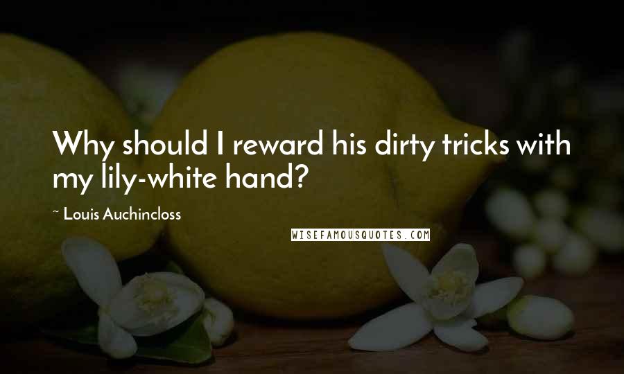 Louis Auchincloss Quotes: Why should I reward his dirty tricks with my lily-white hand?