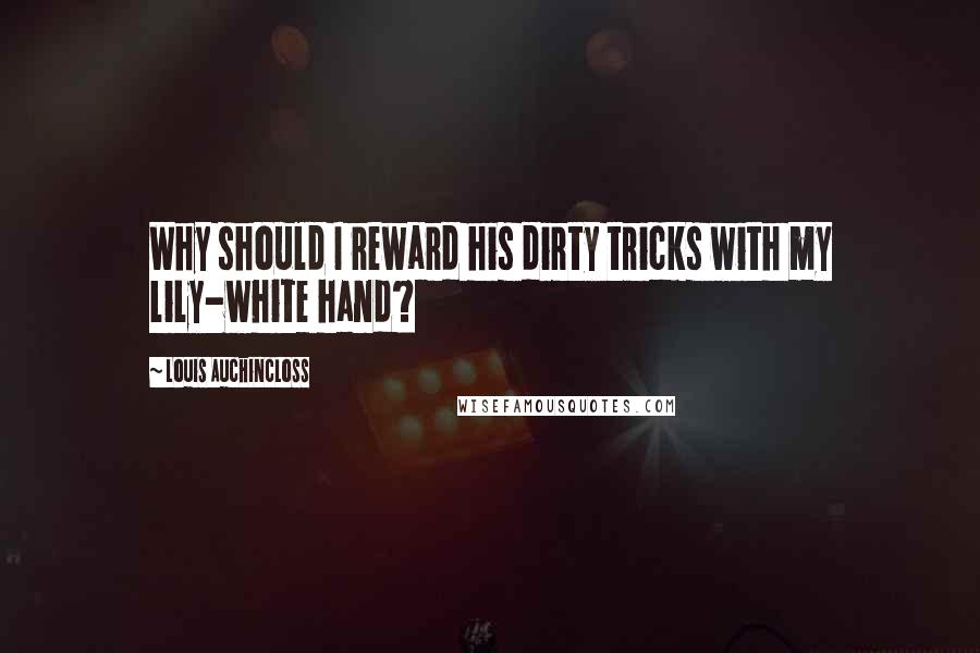 Louis Auchincloss Quotes: Why should I reward his dirty tricks with my lily-white hand?