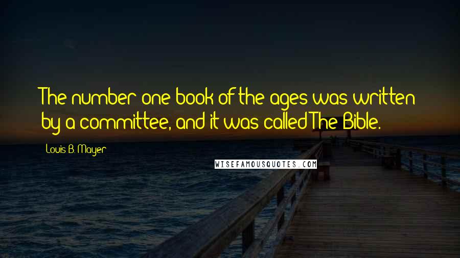 Louis B. Mayer Quotes: The number one book of the ages was written by a committee, and it was called The Bible.