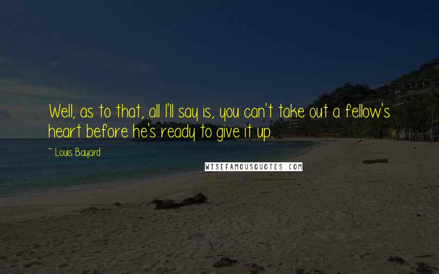 Louis Bayard Quotes: Well, as to that, all I'll say is, you can't take out a fellow's heart before he's ready to give it up.