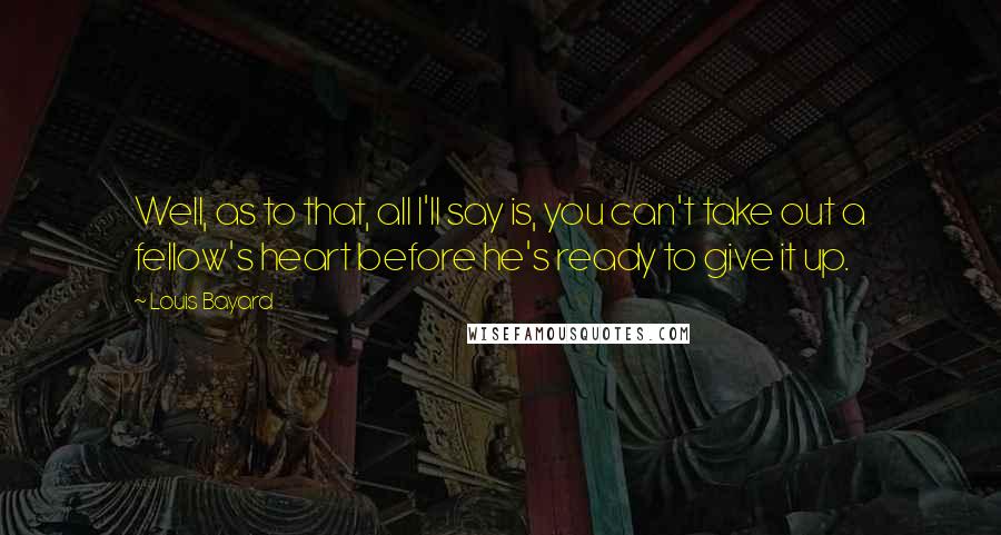 Louis Bayard Quotes: Well, as to that, all I'll say is, you can't take out a fellow's heart before he's ready to give it up.