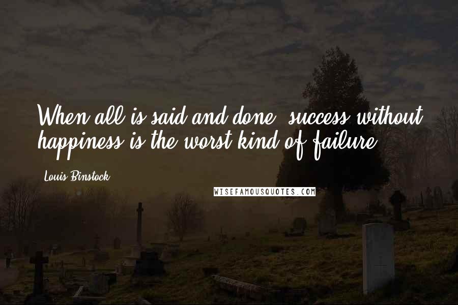 Louis Binstock Quotes: When all is said and done, success without happiness is the worst kind of failure.