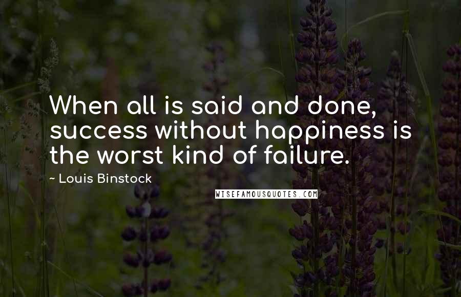 Louis Binstock Quotes: When all is said and done, success without happiness is the worst kind of failure.