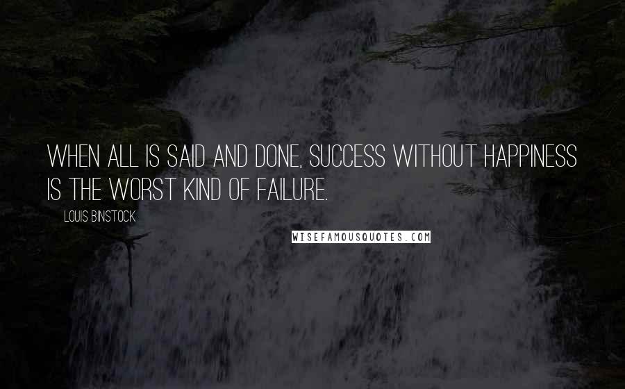 Louis Binstock Quotes: When all is said and done, success without happiness is the worst kind of failure.