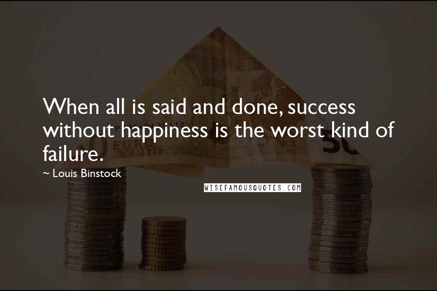 Louis Binstock Quotes: When all is said and done, success without happiness is the worst kind of failure.