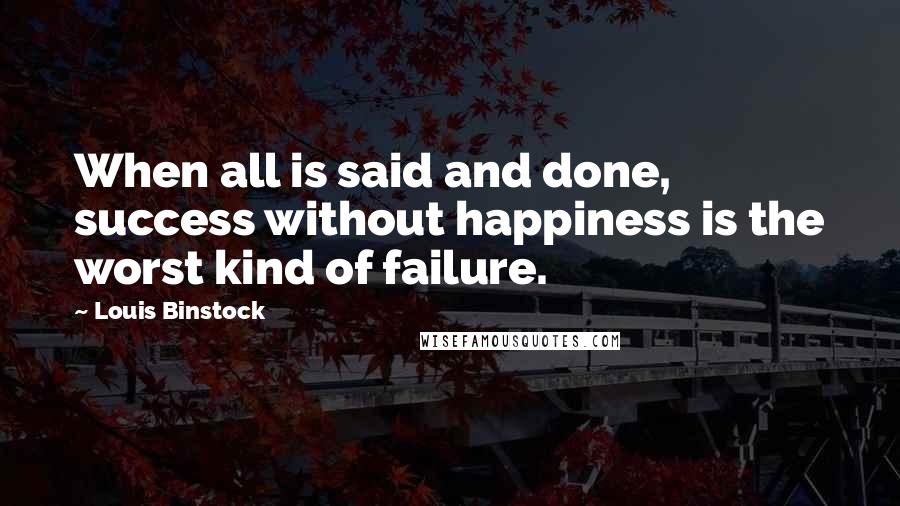 Louis Binstock Quotes: When all is said and done, success without happiness is the worst kind of failure.