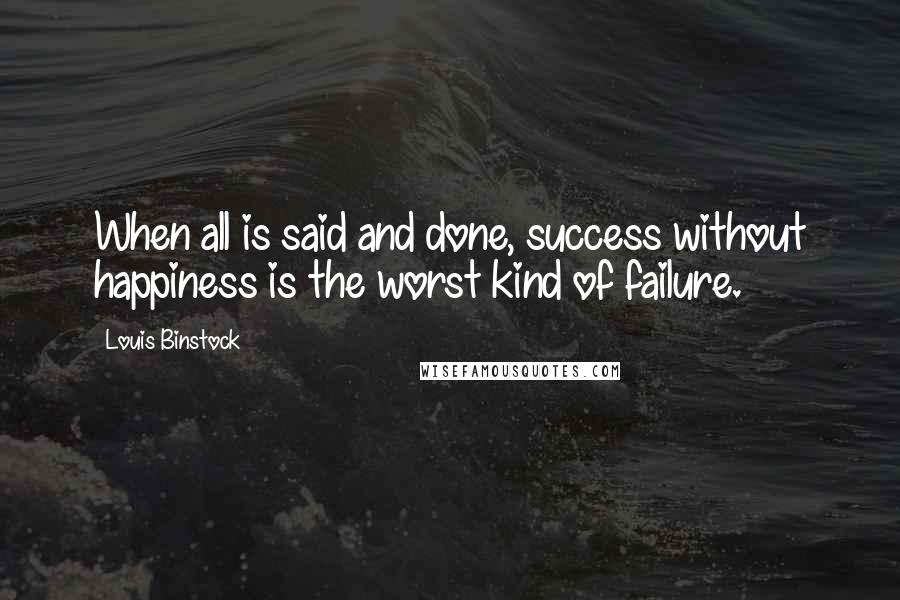 Louis Binstock Quotes: When all is said and done, success without happiness is the worst kind of failure.