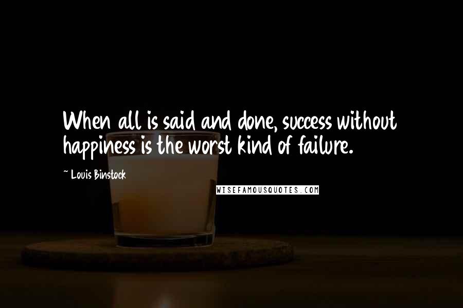 Louis Binstock Quotes: When all is said and done, success without happiness is the worst kind of failure.