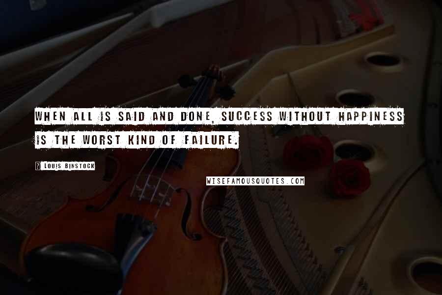 Louis Binstock Quotes: When all is said and done, success without happiness is the worst kind of failure.