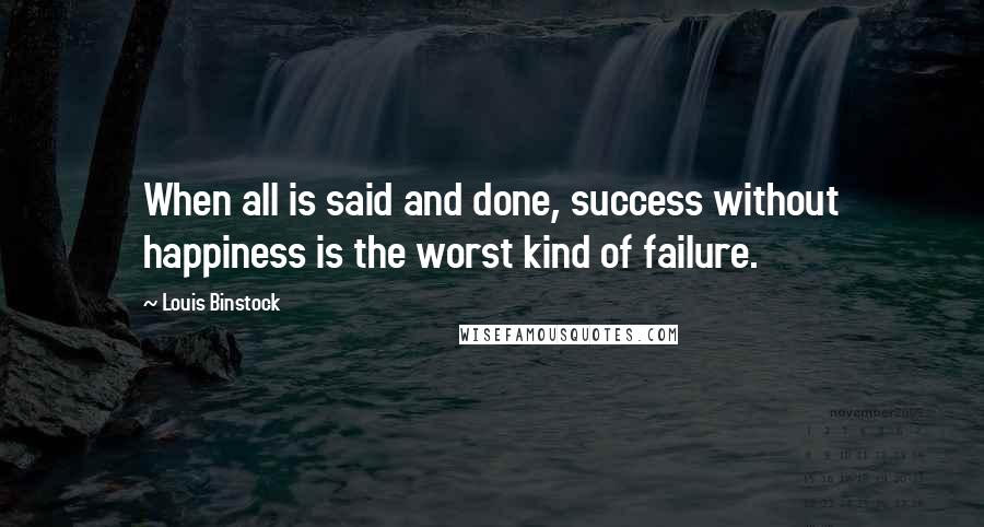 Louis Binstock Quotes: When all is said and done, success without happiness is the worst kind of failure.