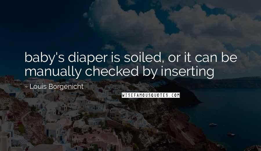 Louis Borgenicht Quotes: baby's diaper is soiled, or it can be manually checked by inserting