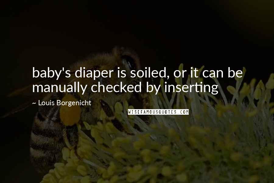 Louis Borgenicht Quotes: baby's diaper is soiled, or it can be manually checked by inserting