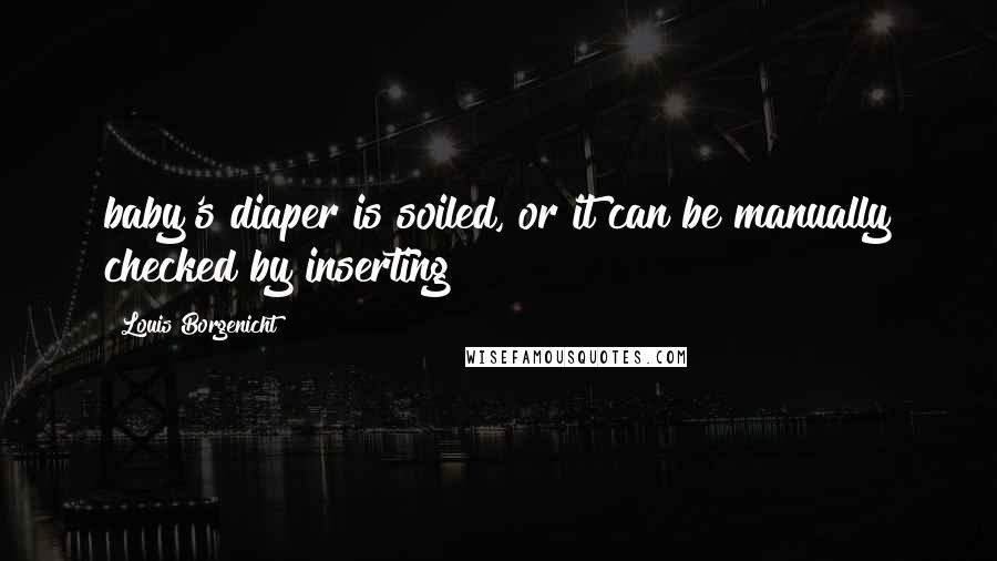 Louis Borgenicht Quotes: baby's diaper is soiled, or it can be manually checked by inserting